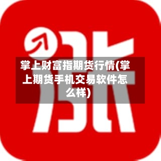 掌上财富指期货行情(掌上期货手机交易软件怎么样)