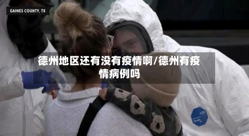 德州地区还有没有疫情啊/德州有疫情病例吗