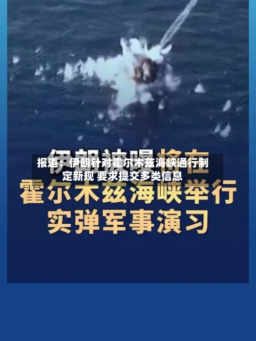 报道：伊朗针对霍尔木兹海峡通行制定新规 要求提交多类信息