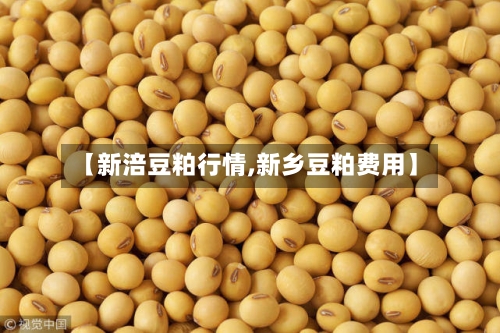 【新涪豆粕行情,新乡豆粕费用】