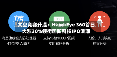太空竞赛升温:HawkEye 360首日大涨30%领衔国防科技IPO浪潮-第2张图片