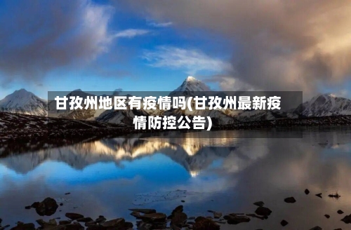甘孜州地区有疫情吗(甘孜州最新疫情防控公告)