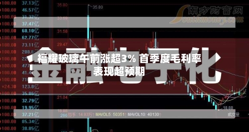 福耀玻璃午前涨超3% 首季度毛利率表现超预期
