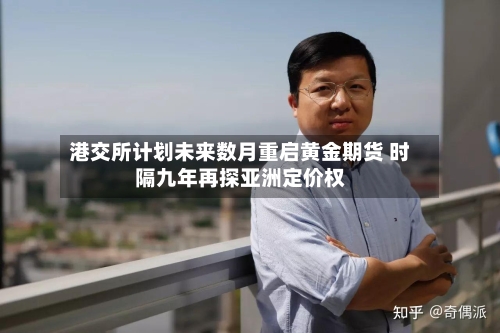 港交所计划未来数月重启黄金期货 时隔九年再探亚洲定价权