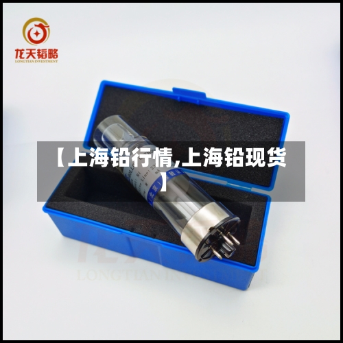 【上海铅行情,上海铅现货】