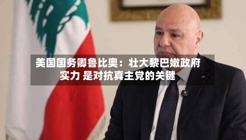 美国国务卿鲁比奥:壮大黎巴嫩政府实力 是对抗真主党的关键-第3张图片