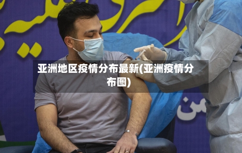 亚洲地区疫情分布最新(亚洲疫情分布图)