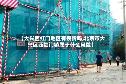 【大兴西红门地区有疫情吗,北京市大兴区西红门镇属于什么风险】