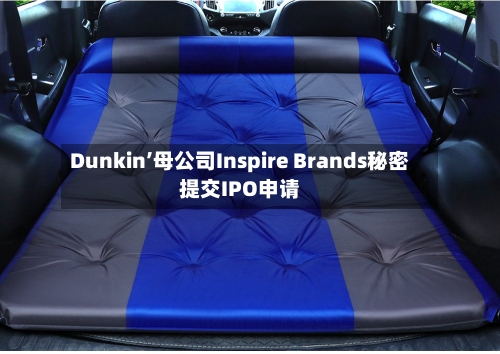Dunkin’母公司Inspire Brands秘密提交IPO申请
