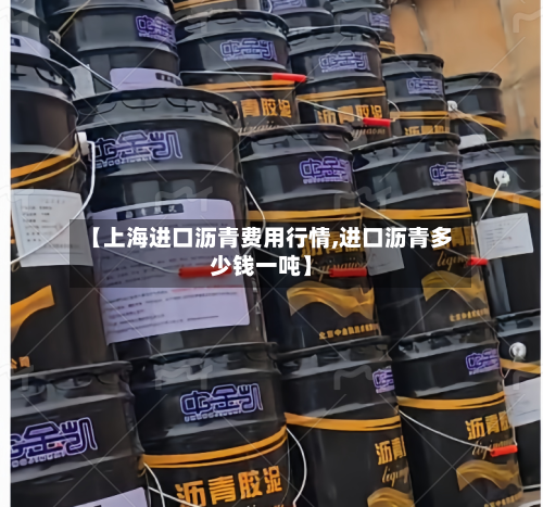 【上海进口沥青费用行情,进口沥青多少钱一吨】