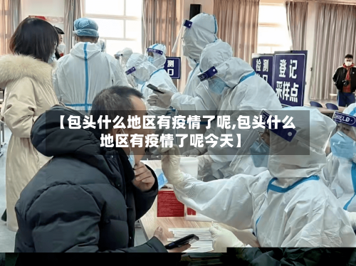 【包头什么地区有疫情了呢,包头什么地区有疫情了呢今天】