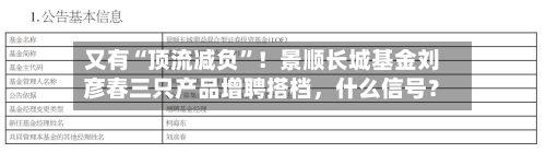 又有“顶流减负	”！景顺长城基金刘彦春三只产品增聘搭档，什么信号？-第2张图片