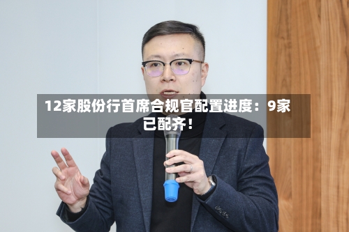 12家股份行首席合规官配置进度:9家已配齐!-第2张图片