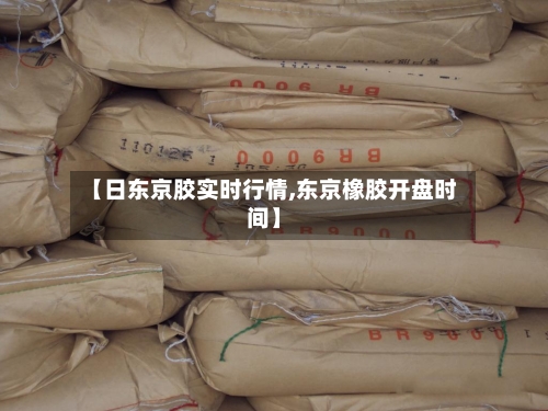 【日东京胶实时行情,东京橡胶开盘时间】