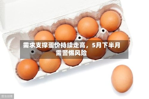 需求支撑蛋价持续走高	，5月下半月需警惕风险-第2张图片
