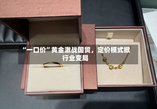 “一口价”黄金激战国贸	，定价模式掀行业变局-第2张图片