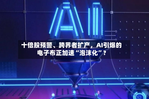 十倍股预警	、跨界者扩产，AI引爆的电子布正加速“泡沫化”？-第2张图片