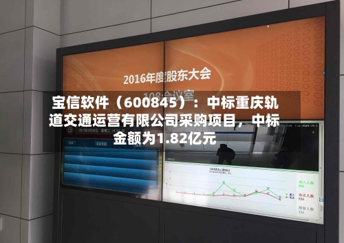 宝信软件（600845）：中标重庆轨道交通运营有限公司采购项目，中标金额为1.82亿元