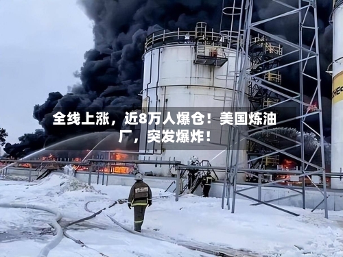 全线上涨	，近8万人爆仓！美国炼油厂，突发爆炸！-第3张图片