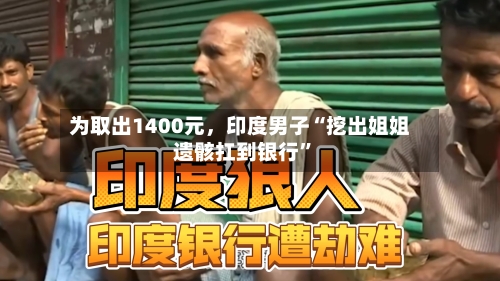 为取出1400元，印度男子“挖出姐姐遗骸扛到银行”