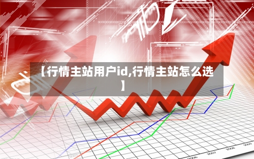 【行情主站用户id,行情主站怎么选】