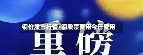 铜价股市行情/铜股票费用今日费用