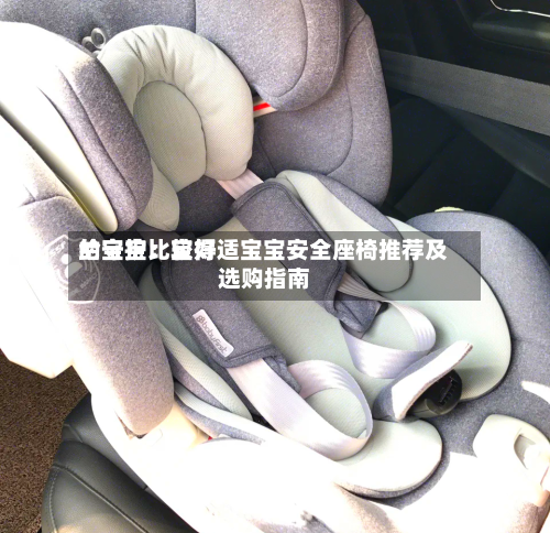 给宝宝比较好的守护：宝得适宝宝安全座椅推荐及选购指南-第2张图片