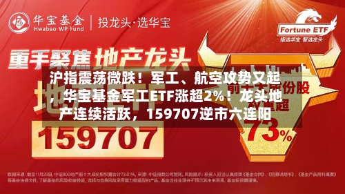 沪指震荡微跌！军工、航空攻势又起，华宝基金军工ETF涨超2%！龙头地产连续活跃，159707逆市六连阳-第3张图片