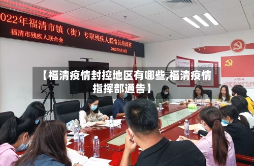 【福清疫情封控地区有哪些,福清疫情指挥部通告】