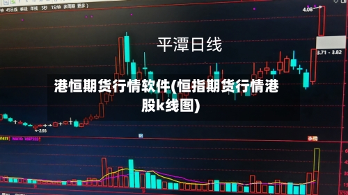 港恒期货行情软件(恒指期货行情港股k线图)
