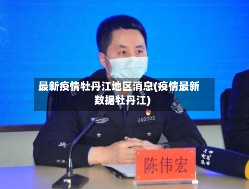 最新疫情牡丹江地区消息(疫情最新数据牡丹江)