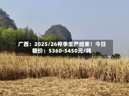 广西：2025/26榨季生产结束！今日糖价：5360-5450元/吨
