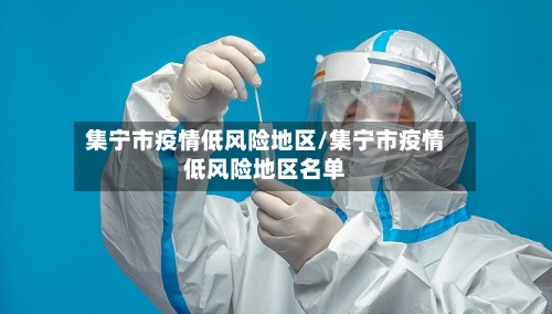 集宁市疫情低风险地区/集宁市疫情低风险地区名单