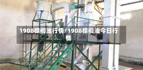 1908棕榈油行情/1908棕榈油今日行情-第2张图片