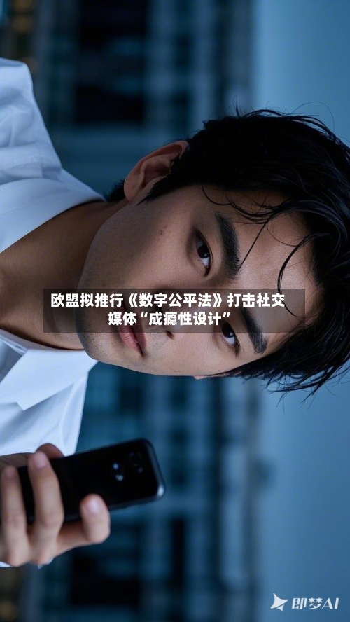 欧盟拟推行《数字公平法》打击社交媒体“成瘾性设计”-第2张图片