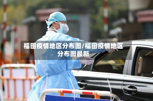 福田疫情地区分布图/福田疫情地区分布图最新