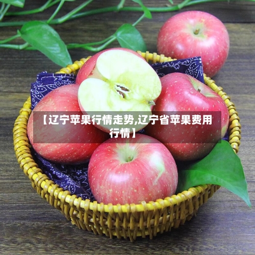 【辽宁苹果行情走势,辽宁省苹果费用行情】