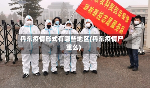 丹东疫情形式有哪些地区(丹东疫情严重么)