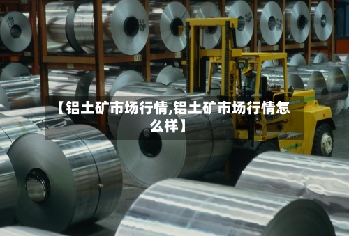 【铝土矿市场行情,铝土矿市场行情怎么样】