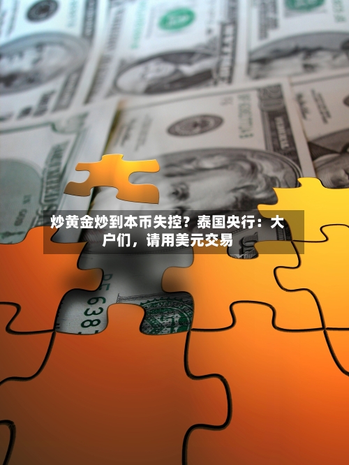 炒黄金炒到本币失控？泰国央行：大户们，请用美元交易