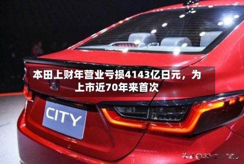 本田上财年营业亏损4143亿日元，为上市近70年来首次-第2张图片