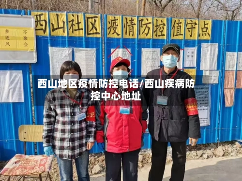 西山地区疫情防控电话/西山疾病防控中心地址