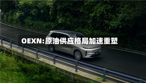 OEXN:原油供应格局加速重塑-第2张图片