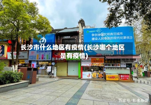 长沙市什么地区有疫情(长沙哪个地区是有疫情)