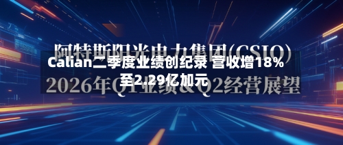 Calian二季度业绩创纪录 营收增18%至2.29亿加元-第3张图片