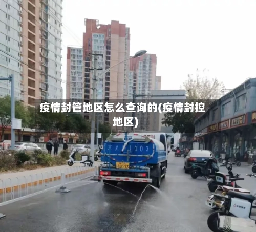 疫情封管地区怎么查询的(疫情封控地区)-第2张图片