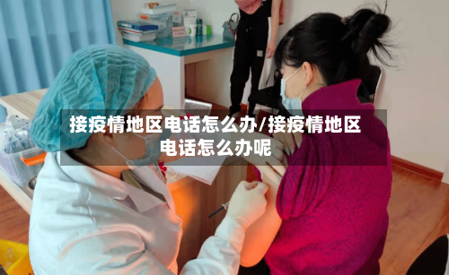 接疫情地区电话怎么办/接疫情地区电话怎么办呢-第3张图片