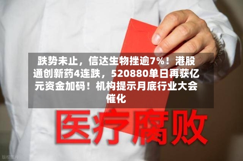 跌势未止，信达生物挫逾7%！港股通创新药4连跌，520880单日再获亿元资金加码！机构提示月底行业大会催化