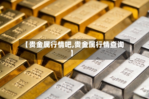 【贵金属行情吧,贵金属行情查询】