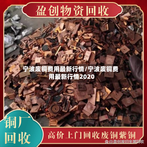 宁波废铜费用最新行情/宁波废铜费用最新行情2020